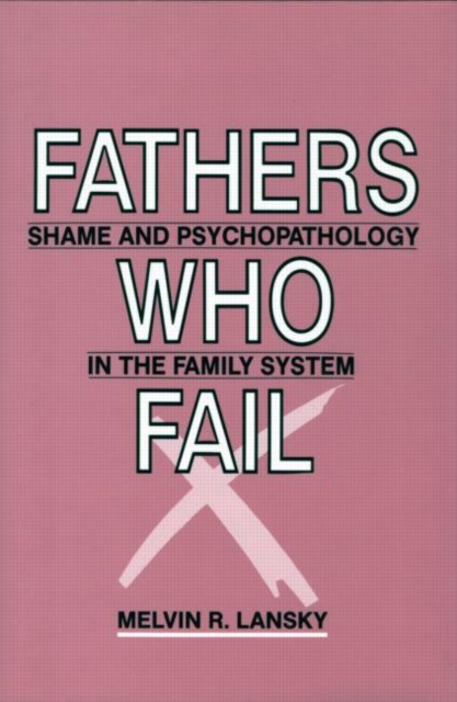 Fathers Who Fail : Shame and Psychopathology in the Family System, Hardback Book
