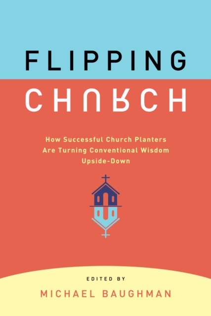 Flipping Church : How Successful Church Planters Are Turning Conventional Wisdom Upside-Down, EPUB eBook