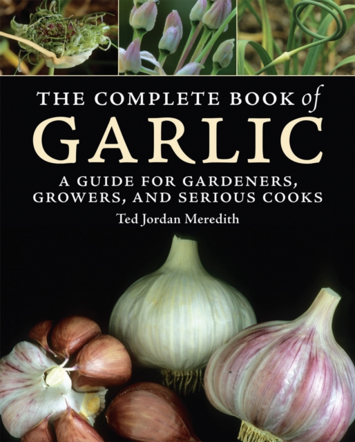 Complete Book of Garlic: A Guide for Gardeners, Growers, and Serious Cooks, Hardback Book