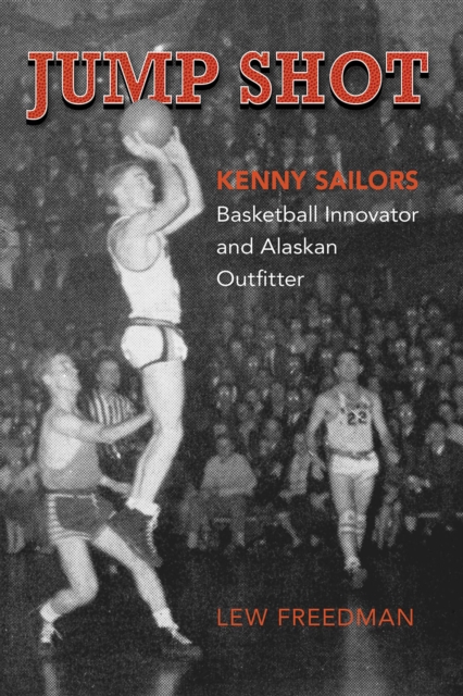 Jump Shot: Kenny Sailors : Basketball Innovator and Alaskan Outfitter, Paperback / softback Book