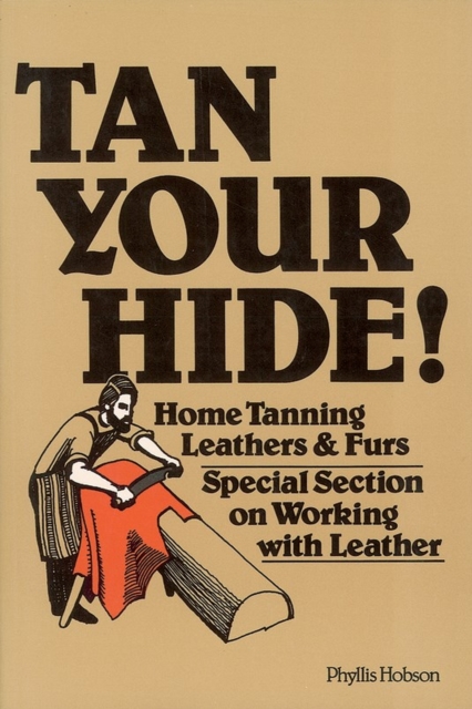 Tan Your Hide! : Home Tanning Leathers & Furs, Paperback / softback Book