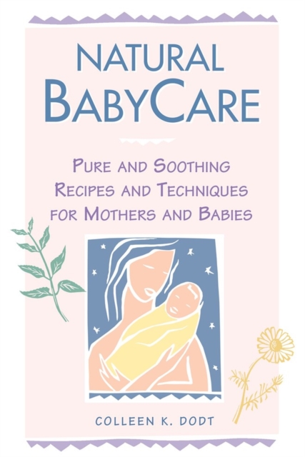 Natural BabyCare : Pure and Soothing Recipes and Techniques for Mothers and Babies, Paperback / softback Book