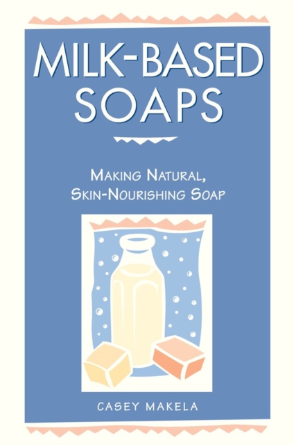 Milk-Based Soaps : Making Natural, Skin-Nourishing Soap, Paperback / softback Book