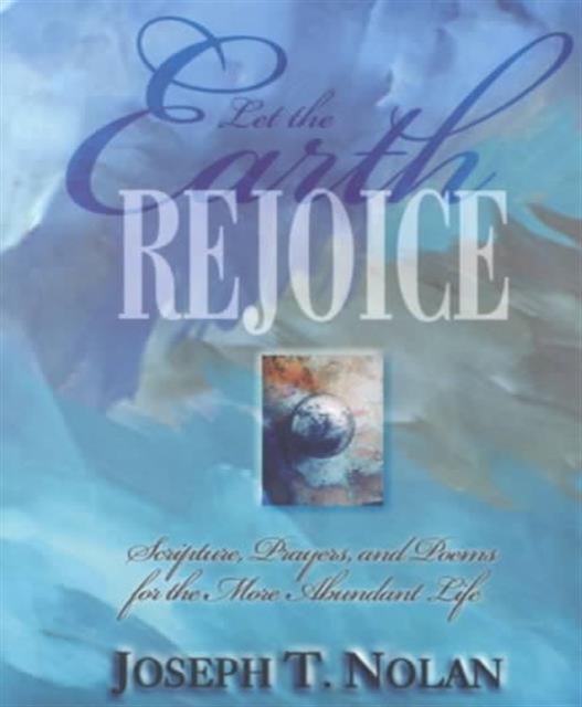 Let the Earth Rejoice : Scripture Prayers and Poems for the More Abundant Life, Paperback / softback Book