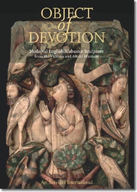 Object of Devotion : Medieval English Alabaster Sculpture from the Victoria and Albert Museum, Paperback Book