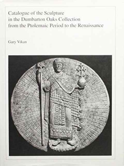 Catalogue of the Sculpture in the Dumbarton Oaks Collection from the Ptolemaic Period to the Renaissance, Hardback Book
