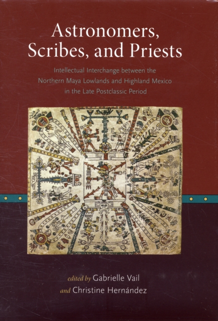 Astronomers, Scribes, and Priests : Intellectual Interchange between the Northern Maya Lowlands and Highland Mexico in the Late Postclassic Period, Hardback Book