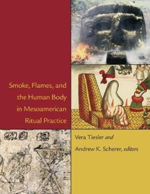 Smoke, Flames, and the Human Body in Mesoamerican Ritual Practice, Hardback Book