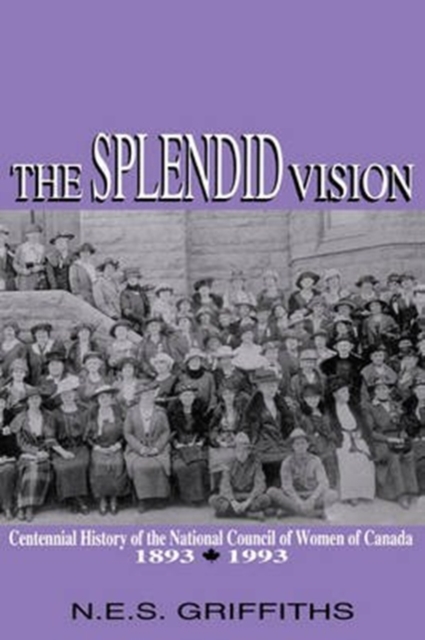 The Splendid Vision : Centennial History of the National Council of Women of Canada, 1893-1993, Paperback / softback Book