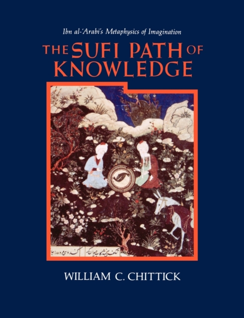 The Sufi Path of Knowledge : Ibn al-Arabi's Metaphysics of Imagination, Paperback / softback Book