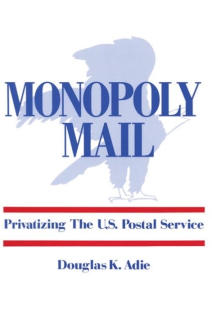 Monopoly Mail : Privatizing the United States Postal Service, Hardback Book