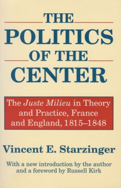 The Politics of the Center : The Juste Milieu in Theory and Practice - France and England, 1815-48, Paperback / softback Book