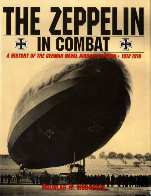 The Zeppelin in Combat : A History of the German Naval Airship Division, Hardback Book