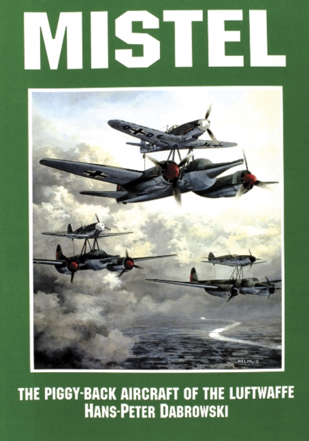 Mistel : The Piggy-Back Aircraft of the Luftwaffe, Paperback / softback Book