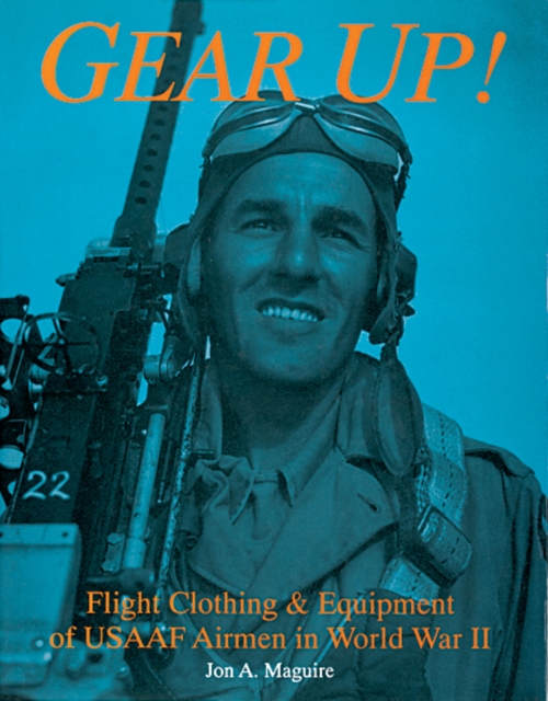 Gear Up!: Flight Clothing and Equipment of USAAF Airmen in WWII, Hardback Book