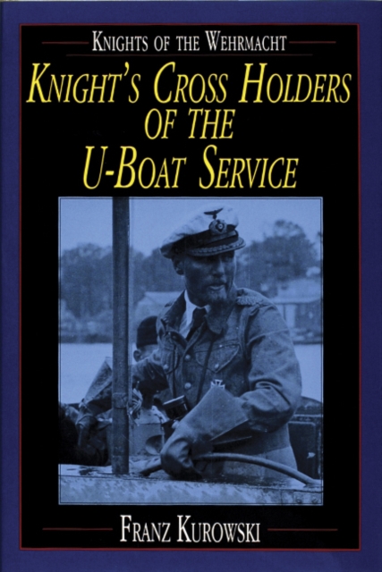 Knights of the Wehrmacht : Knight's Cross Holders of the U-Boat Service, Hardback Book