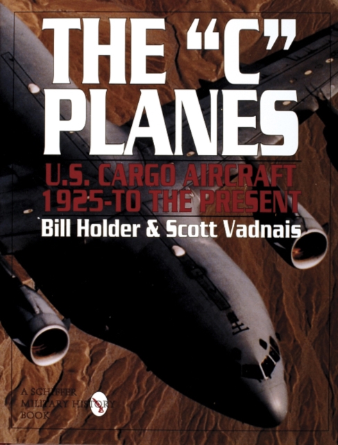 The "C" Planes : U.S. Cargo Aircraft from 1925 to the Present, Hardback Book