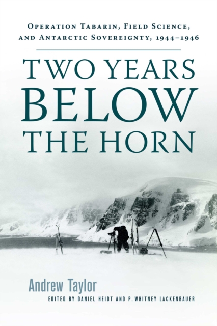 Two Years Below the Horn : Operation Tabarin, Field Science, and Antarctic Sovereignty, 1944-1946, Hardback Book