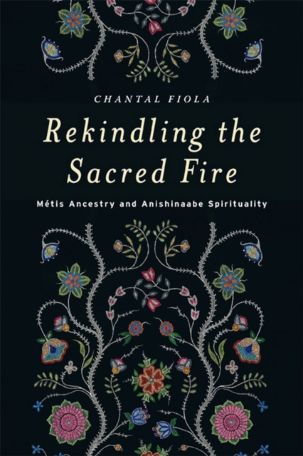 Rekindling the Sacred Fire : Metis Ancestry and Anishinaabe Spirituality, Hardback Book