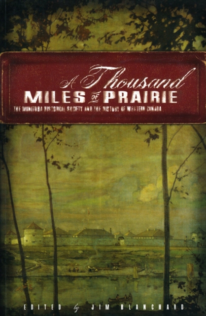 A Thousand Miles of Prairie : The Manitoba Historical Society and the History of Western Canada, Paperback / softback Book
