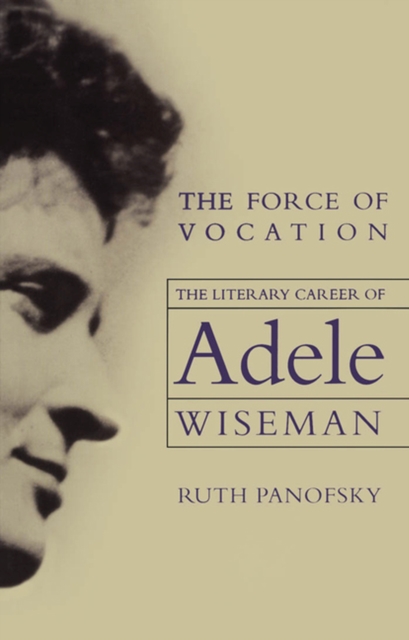 The Force of Vocation : The Literary Career of Adele Wiseman, Paperback / softback Book