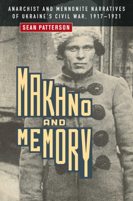 Makhno and Memory : Anarchist and Mennonite Narratives of Ukraine's Civil War, 1917-1921, Hardback Book
