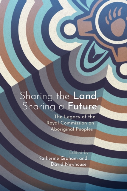 Sharing the Land, Sharing a Future : The Legacy of the Royal Commission on Aboriginal Peoples, Hardback Book
