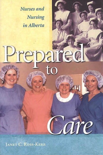 Prepared to Care : Nurses and Nursing in Alberta, Paperback / softback Book