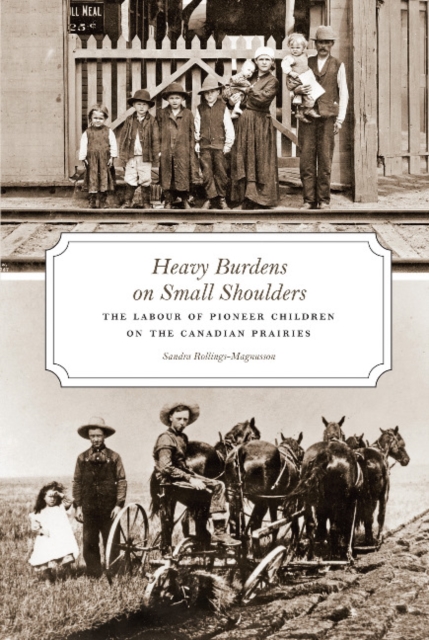 Heavy Burdens on Small Shoulders : The Labour of Pioneer Children on the Canadian Prairies, Paperback / softback Book
