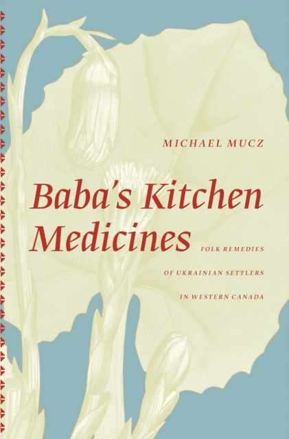 Baba'S Kitchen Medicines : Folk Remedies of Ukrainian Settlers in Western Canada, Paperback / softback Book