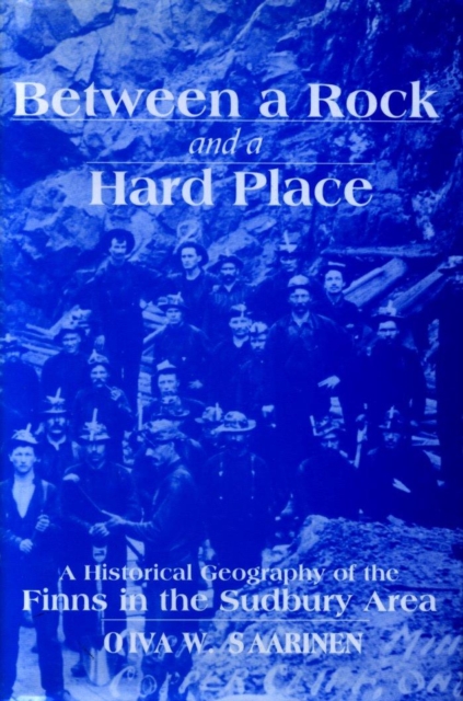 Between a Rock and a Hard Place : A Historical Geography of the Finns in the Sudbury Area, Paperback / softback Book