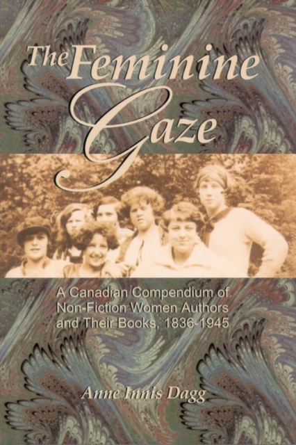 The Feminine Gaze : A Canadian Compendium of Non-Fiction Women Authors and Their Books, 1836-1945, Hardback Book