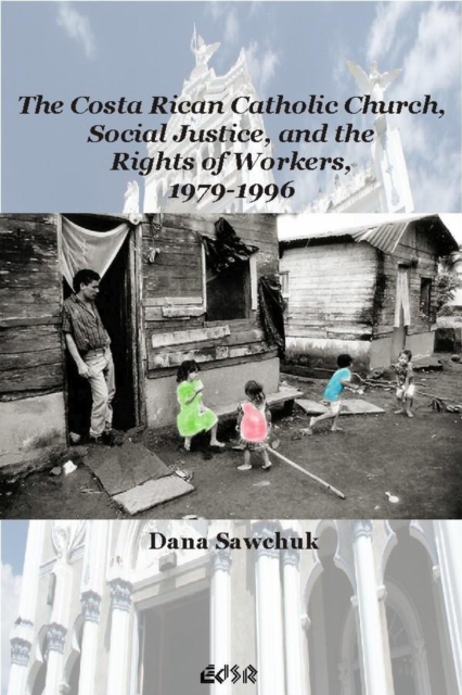 The Costa Rican Catholic Church, Social Justice, and the Rights of Workers, 1979-1996, Hardback Book