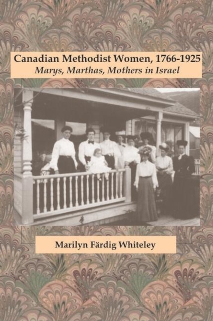 Canadian Methodist Women, 1766-1925 : Marys, Marthas, Mothers in Israel, Hardback Book