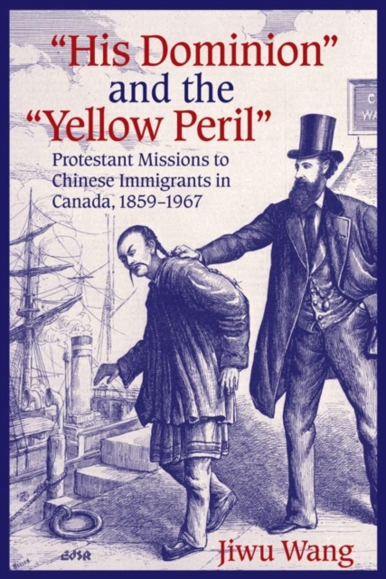 His Dominion"" and the ""Yellow Peril : Protestant Missions to Chinese Immigrants in Canada, 1859-1967, Hardback Book