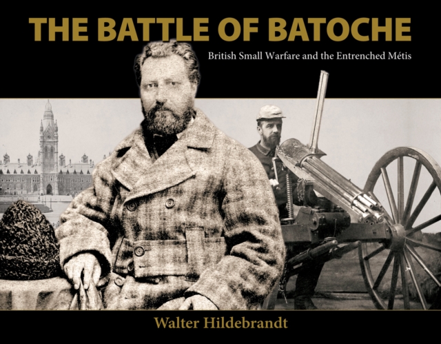 The Battle of Batoche : British Small Warfare and the Entrenched Metis, Paperback / softback Book