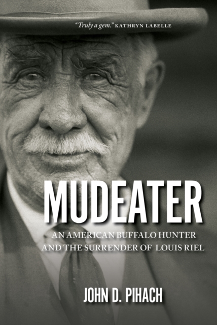 Mudeater : The Story of an American Buffalo Hunter and the Surrender of Louis Riel, EPUB eBook