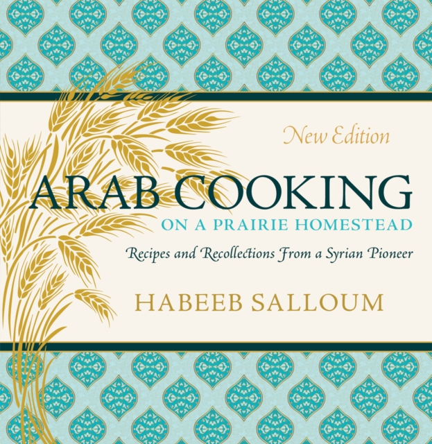 Arab Cooking on a Prairie Homestead : Recipes and Recollections from a Syrian Pioneer (New Edition), PDF eBook