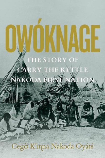 Owoknage : The Story of Carry The Kettle Nakoda First Nation, Hardback Book