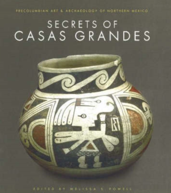 The Secrets of Casas Grandes : Pre-Columbian Art and Archaeology of Northern Mexico, Paperback Book