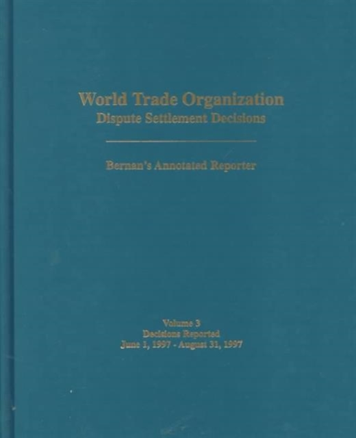 World Trade Organization : Dispute Settlement Decisions (World Trade Organization Dispute Settlement Decisions: Bernan's Annotated Reporter) Decisions Reported 1 June-31 August 1997 v. 3, Hardback Book
