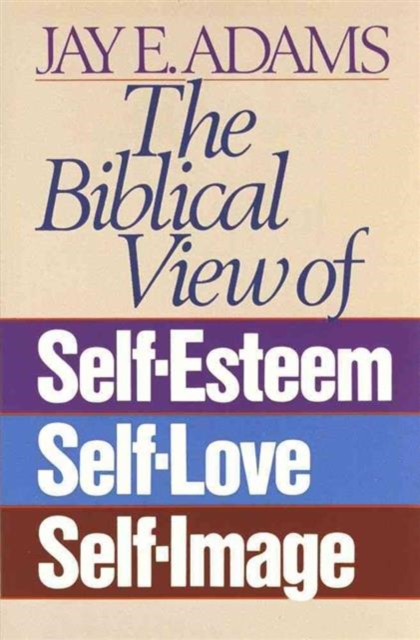 The Biblical View of Self-Esteem, Self-Love, and Self-Image, Paperback / softback Book