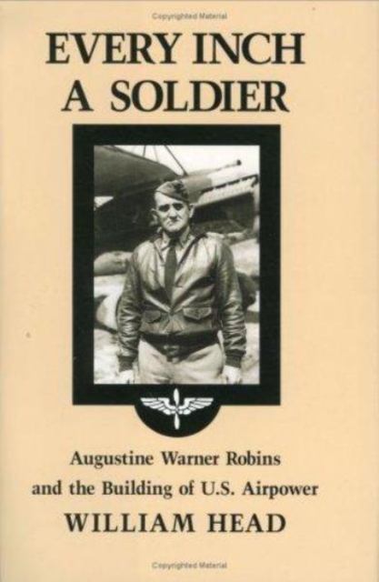 Every Inch a Soldier : Augustine Warner Robins and the Building of U.S. Airpower, Hardback Book