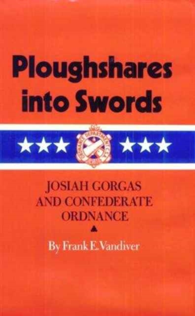 Ploughshares into Swords : Josiah Gorgas and Confederate Ordnance, Hardback Book