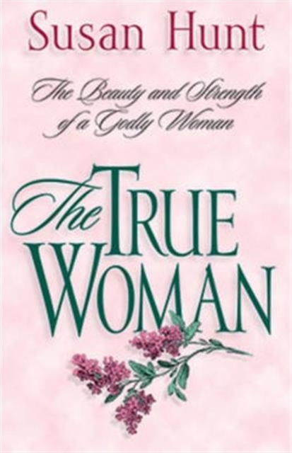 The True Woman : The Beauty and Strength of a Godly Woman, Paperback / softback Book