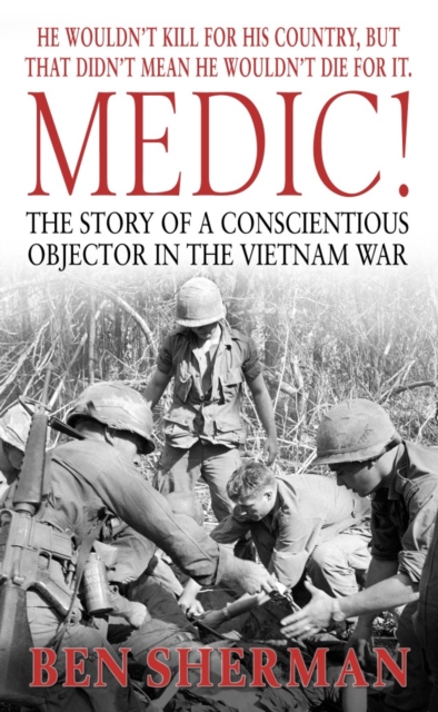 Medic! : The Story of a Conscientious Objector in the Vietnam War, Paperback / softback Book