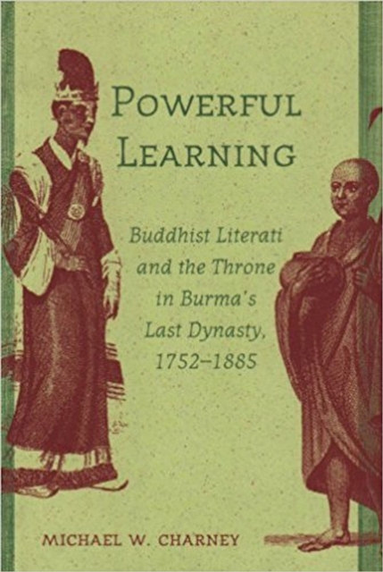 Powerful Learning : Buddhist Literati and the Throne in Burma's Last Dynasty, 1752-1885, Hardback Book