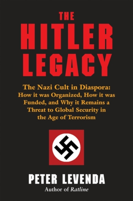 Hitler Legacy : The Nazi Cult in Diaspora: How it was Organized, How it was Funded, and Why it Remains a Threat to Global Security in the Age of Terrorism, EPUB eBook