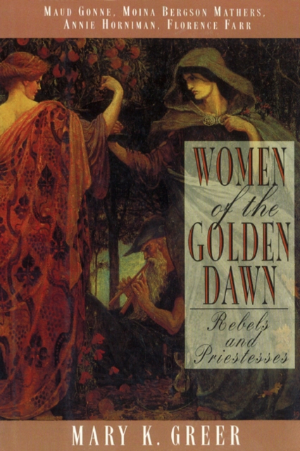 Women of the Golden Dawn : Rebels and Priestesses Maud Gonne Moina Bergson Mathers Annie Horniman Florence Farr, Paperback / softback Book