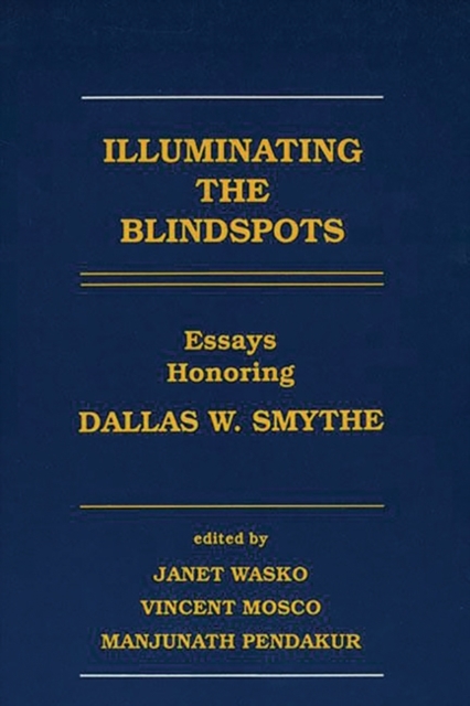 Illuminating the Blindspots : Essays Honoring Dallas W. Smythe, Hardback Book